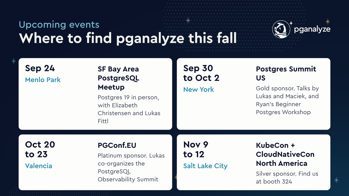 Where to find pganalyze this fall: SF Bay Area PostgreSQL Meetup in Menlo Park on September 24, Postgres Summit US in New York September 30 to October 2, PGConf.EU in Valencia October 20 to 23, KubeCon + CloudNativeCon North America in Salt Lake City November 9 to 12